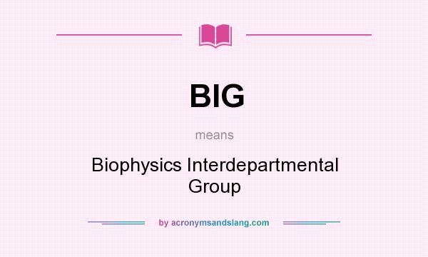 What does BIG mean? It stands for Biophysics Interdepartmental Group