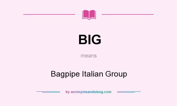 What does BIG mean? It stands for Bagpipe Italian Group