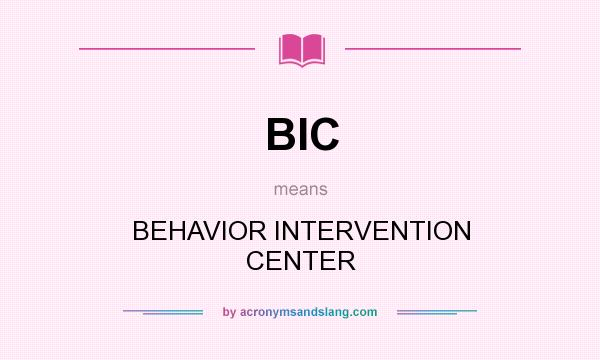 What does BIC mean? It stands for BEHAVIOR INTERVENTION CENTER