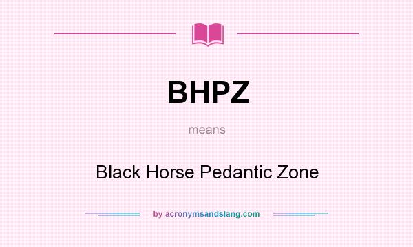 What does BHPZ mean? It stands for Black Horse Pedantic Zone
