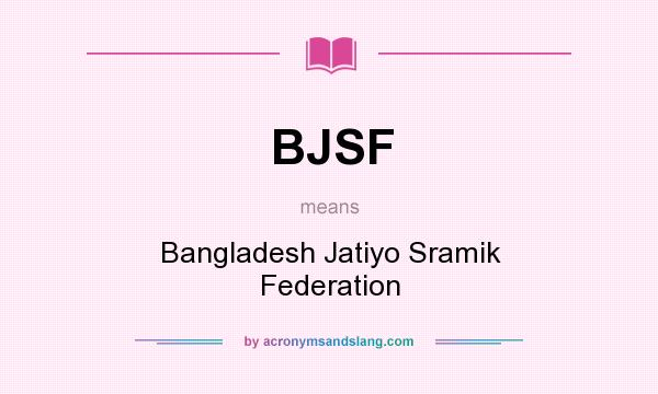 What does BJSF mean? It stands for Bangladesh Jatiyo Sramik Federation