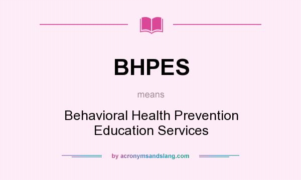 What does BHPES mean? It stands for Behavioral Health Prevention Education Services