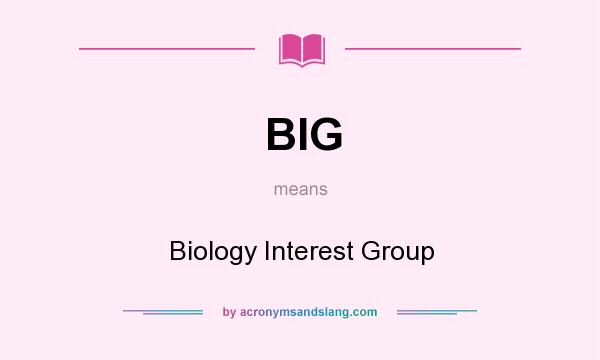 What does BIG mean? It stands for Biology Interest Group