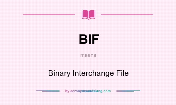 What does BIF mean? It stands for Binary Interchange File