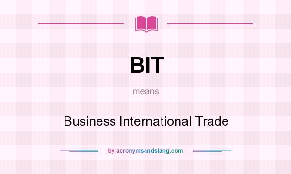 What does BIT mean? It stands for Business International Trade