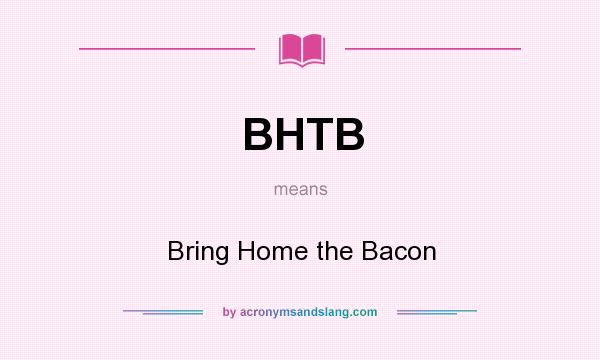 What does BHTB mean? It stands for Bring Home the Bacon