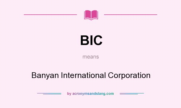 What does BIC mean? It stands for Banyan International Corporation
