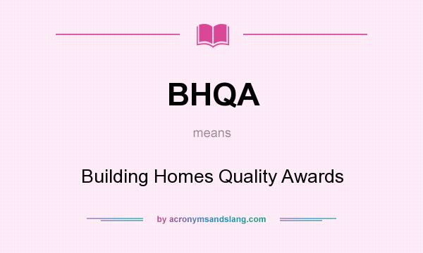 What does BHQA mean? It stands for Building Homes Quality Awards