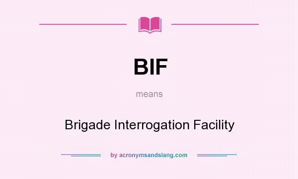 What does BIF mean? It stands for Brigade Interrogation Facility