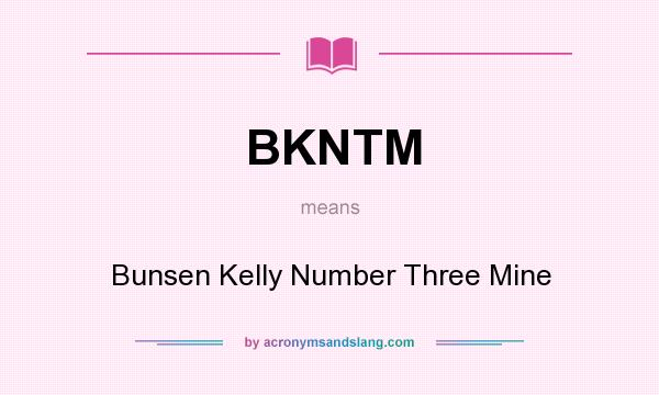 What does BKNTM mean? It stands for Bunsen Kelly Number Three Mine