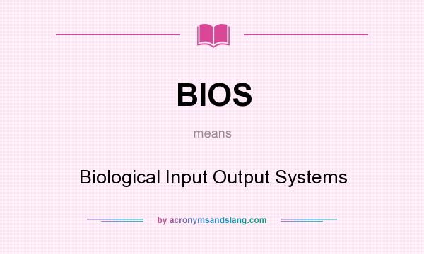 What does BIOS mean? It stands for Biological Input Output Systems