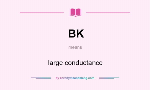 What does BK mean? It stands for large conductance