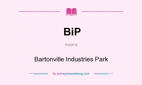 What does BiP mean? It stands for Bartonville Industries Park