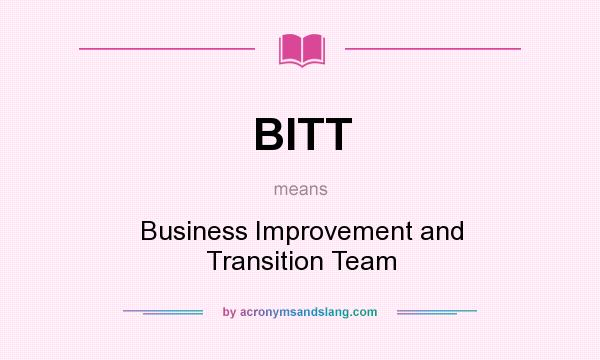 What does BITT mean? It stands for Business Improvement and Transition Team
