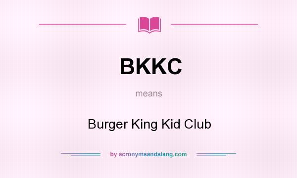 What does BKKC mean? It stands for Burger King Kid Club