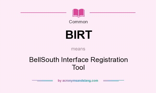 What does BIRT mean? It stands for BellSouth Interface Registration Tool
