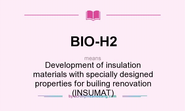 What does BIO-H2 mean? It stands for Development of insulation materials with specially designed properties for builing renovation (INSUMAT)