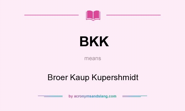 What does BKK mean? It stands for Broer Kaup Kupershmidt