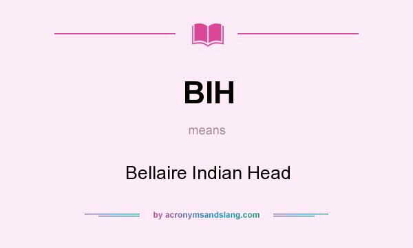 What does BIH mean? It stands for Bellaire Indian Head