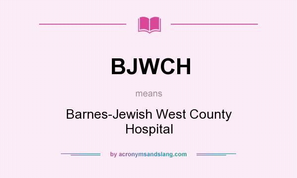 What does BJWCH mean? It stands for Barnes-Jewish West County Hospital