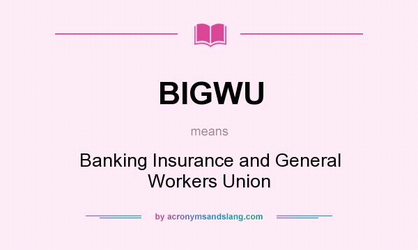 What does BIGWU mean? It stands for Banking Insurance and General Workers Union