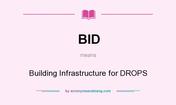 What does BID mean? It stands for Building Infrastructure for DROPS