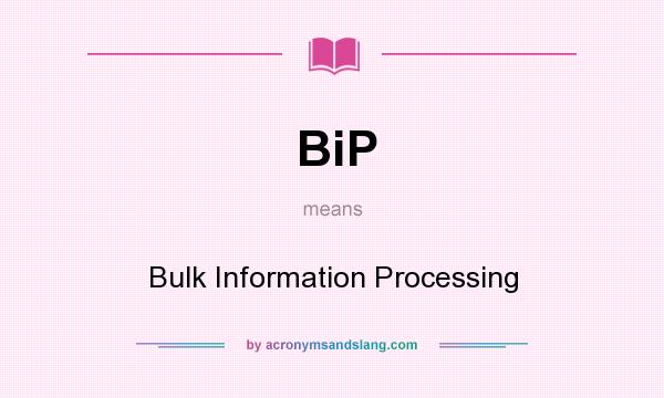 What does BiP mean? It stands for Bulk Information Processing