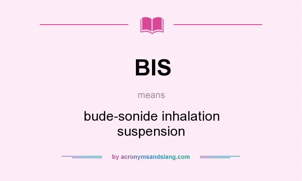 What does BIS mean? It stands for bude-sonide inhalation suspension