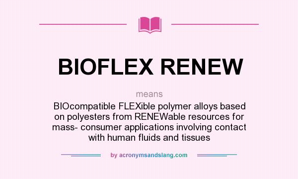 What does BIOFLEX RENEW mean? It stands for BIOcompatible FLEXible polymer alloys based on polyesters from RENEWable resources for mass- consumer applications involving contact with human fluids and tissues