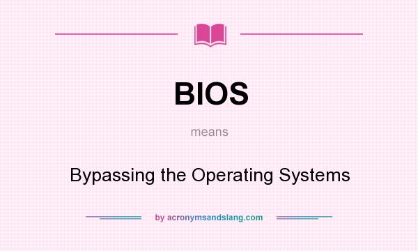 What does BIOS mean? It stands for Bypassing the Operating Systems