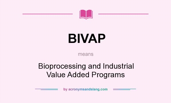 What does BIVAP mean? It stands for Bioprocessing and Industrial Value Added Programs