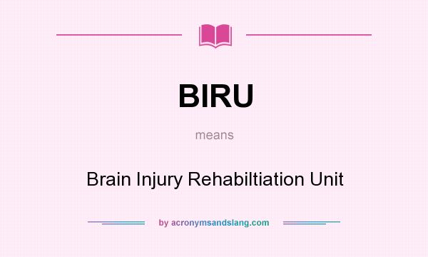 What does BIRU mean? It stands for Brain Injury Rehabiltiation Unit