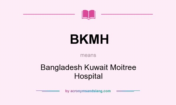 What does BKMH mean? It stands for Bangladesh Kuwait Moitree Hospital