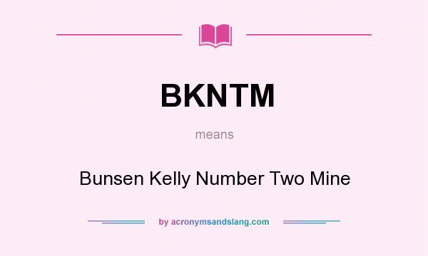 What does BKNTM mean? It stands for Bunsen Kelly Number Two Mine