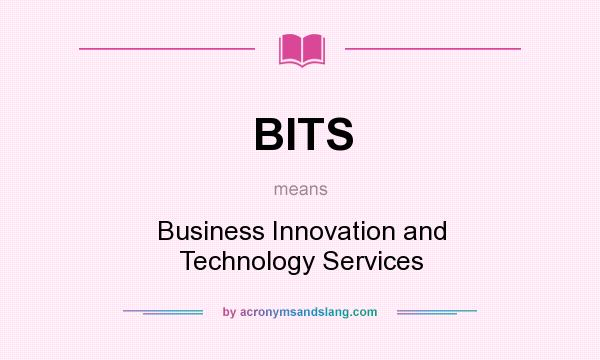 What does BITS mean? It stands for Business Innovation and Technology Services