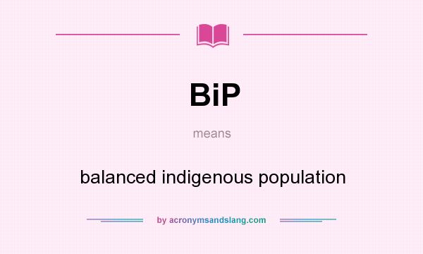 What does BiP mean? It stands for balanced indigenous population