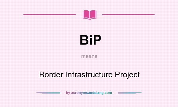 What does BiP mean? It stands for Border Infrastructure Project