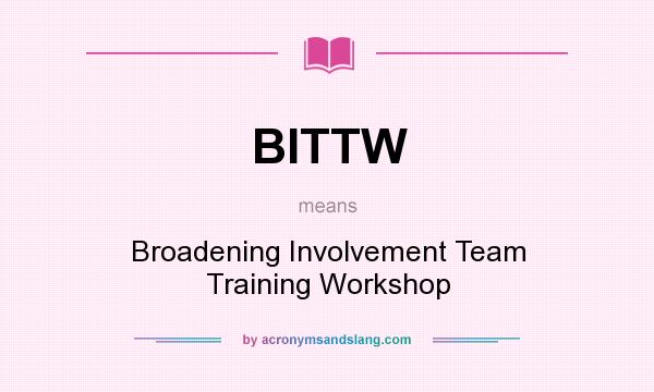 What does BITTW mean? It stands for Broadening Involvement Team Training Workshop