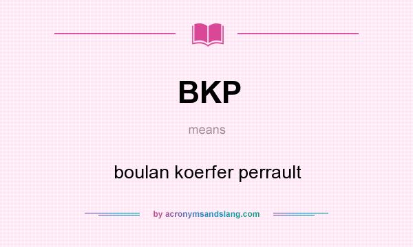 What does BKP mean? It stands for boulan koerfer perrault