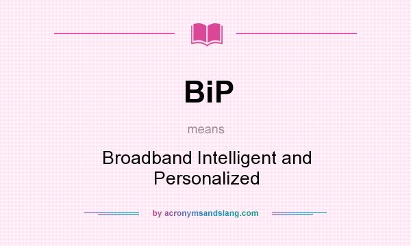 What does BiP mean? It stands for Broadband Intelligent and Personalized