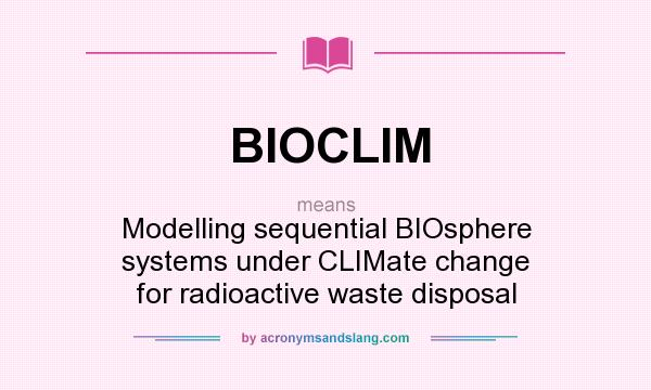 What does BIOCLIM mean? It stands for Modelling sequential BIOsphere systems under CLIMate change for radioactive waste disposal