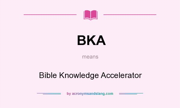 What does BKA mean? It stands for Bible Knowledge Accelerator