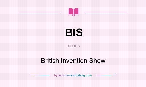 What does BIS mean? It stands for British Invention Show