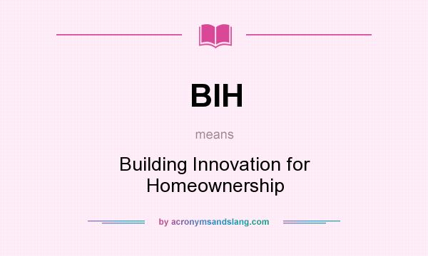 What does BIH mean? It stands for Building Innovation for Homeownership