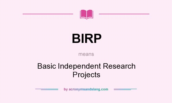 What does BIRP mean? It stands for Basic Independent Research Projects