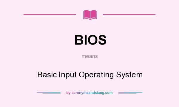 What does BIOS mean? It stands for Basic Input Operating System