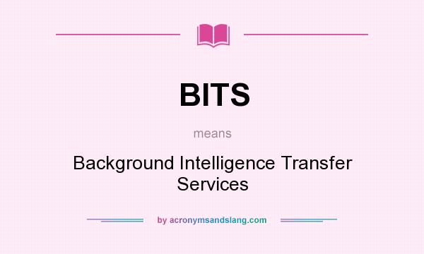 What does BITS mean? It stands for Background Intelligence Transfer Services