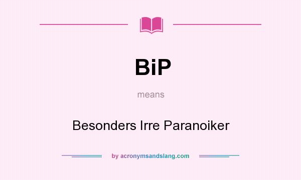 What does BiP mean? It stands for Besonders Irre Paranoiker