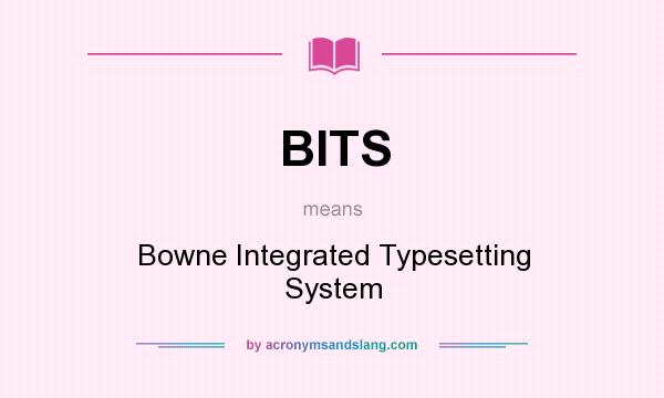 What does BITS mean? It stands for Bowne Integrated Typesetting System