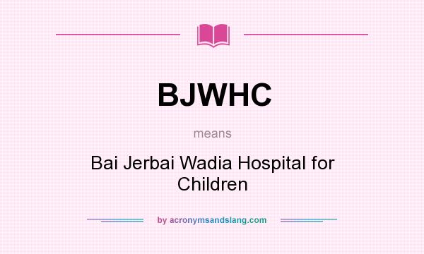 What does BJWHC mean? It stands for Bai Jerbai Wadia Hospital for Children